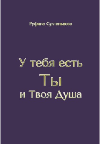 Руфина Булатовна Султаньяева. У тебя есть Ты и Твоя Душа