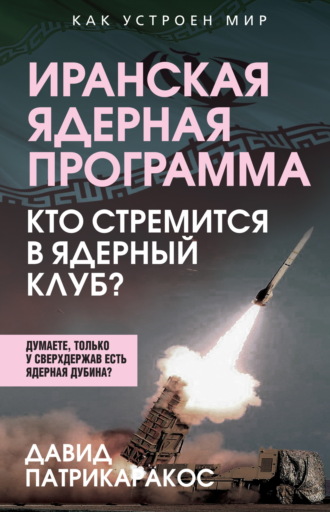 Давид Патрикаракос. Иранская ядерная программа. Кто стремится в ядерный клуб?