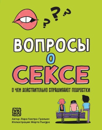 Лара Кастро-Граньен. Вопросы о сексе. О чем действительно спрашивают подростки