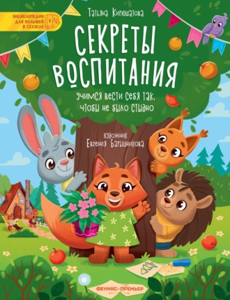 Татьяна Кирюшатова. Секреты воспитания. Учимся вести себя так, чтобы не было стыдно