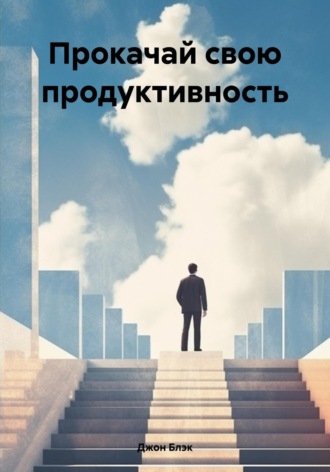 Джон Блэк. Прокачай свою продуктивность