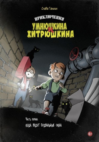 Слава Ганихин. Приключения Умнюшкина и Хитрюшкина. Часть 1. Куда ведут подвальные окна