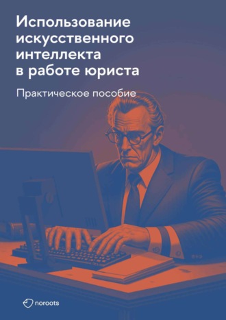 . Использование искусственного интеллекта в работе юриста. Практическое руководство