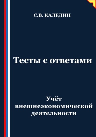 Сергей Каледин. Учёт внешнеэкономической деятельности. Тесты с ответами