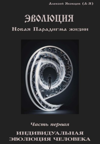 Алексей Львович Яковцев (А-Я). Эволюция. Новая Парадигма жизни. Часть 1
