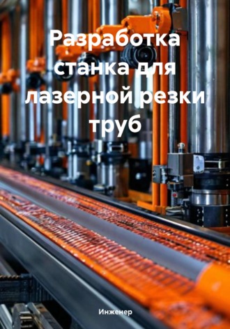 Инженер. Разработка станка для лазерной резки труб