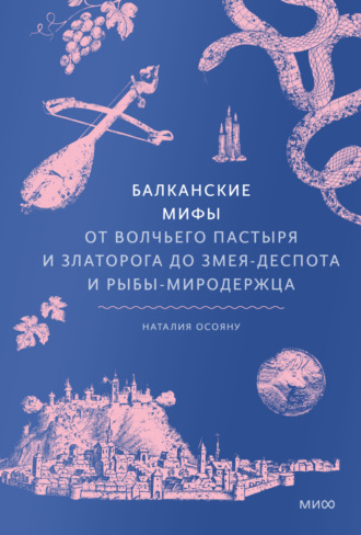 Наталия Осояну. Балканские мифы. От Волчьего пастыря и Златорога до Змея-Деспота и рыбы-миродержца