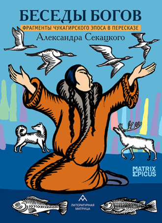 . Беседы богов. Фрагменты чукагирского эпоса в пересказе Александра Секацкого