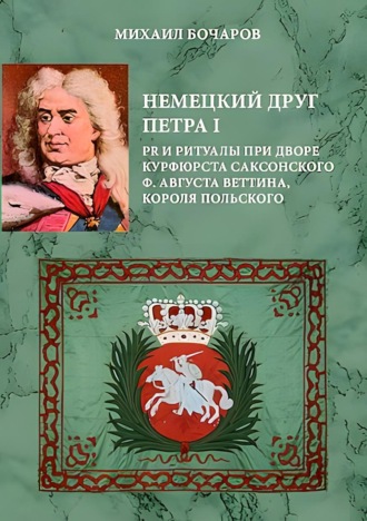 . Немецкий друг Петра I. PR и ритуалы при дворе курфюрста саксонского Ф. Августа Веттина, короля польского