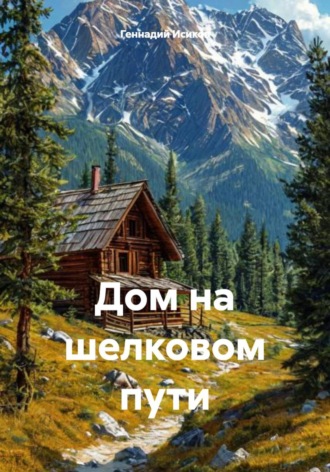 Геннадий Александрович Исиков. Дом на шелковом пути