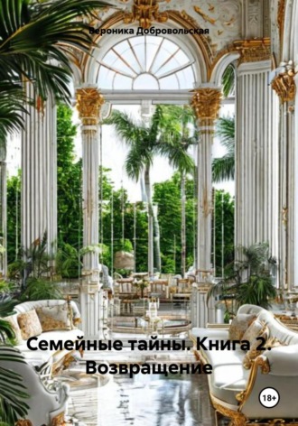 Вероника Добровольская. Семейные тайны. Книга 2. Возвращение