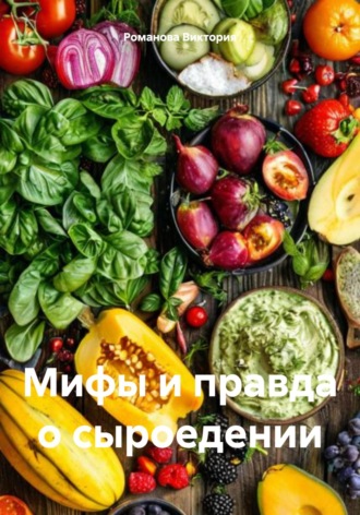 Романова Виктория. Мифы и правда о сыроедении