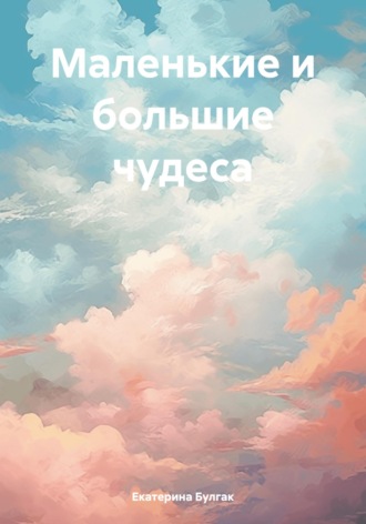 Екатерина Булгак. Маленькие и большие чудеса