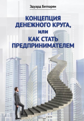 Эдуард Армаисович Бегларян. Концепция денежного круга, или Как стать предпринимателем