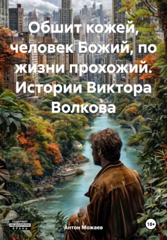Антон Можаев. Обшит кожей, человек Божий, по жизни прохожий. Истории Виктора Волкова