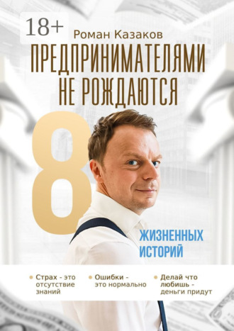 Роман Казаков. Предпринимателями не рождаются. 8 жизненных историй