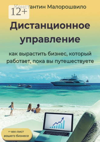 . Дистанционное управление. Как вырастить бизнес, который работает, пока вы путешествуете