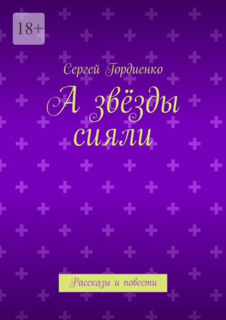 Сергей Гордиенко. А звёзды сияли. Рассказы и повести