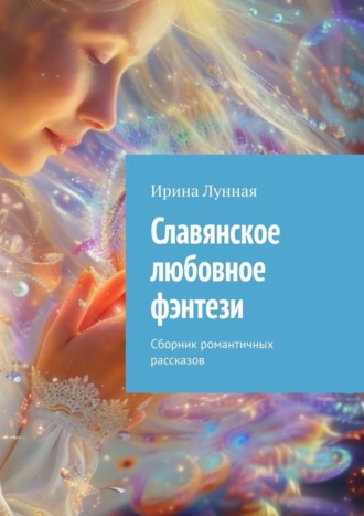Ирина Лунная. Славянское любовное фэнтези. Сборник романтичных рассказов