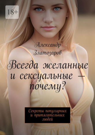 Александр Златозаров. Всегда желанные и сексуальные – почему? Секреты популярных и притягательных людей