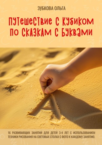 Ольга Викторовна Зубкова. Путешествие с Кубиком по сказкам с Буквами. 16 развивающих занятий для детей 3–4 лет с использованием техники рисования на световых столах с фото к каждому занятию