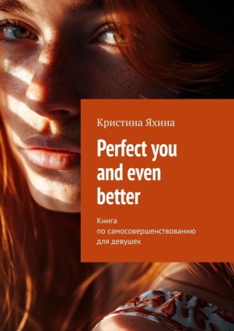 Кристина Яхина. Perfect you and even better. Книга по самосовершенствованию для девушек