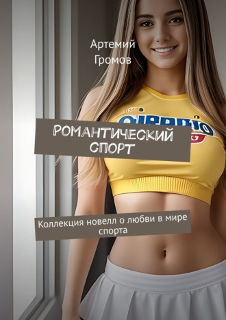 Артемий Громов. Романтический спорт. Коллекция новелл о любви в мире спорта