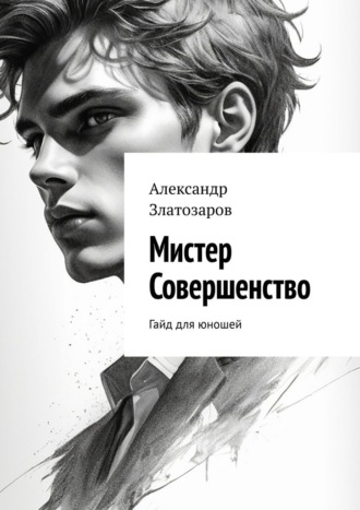 Александр Златозаров. Мистер совершенство. Гайд для юношей