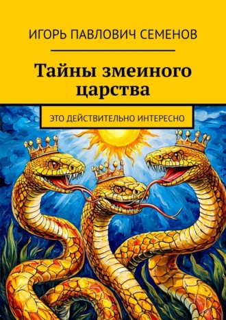 Игорь Павлович Семенов. Тайны змеиного царства. Это действительно интересно