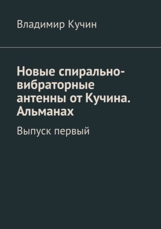 Владимир Кучин. Новые спирально-вибраторные антенны от Кучина. Альманах. Выпуск первый