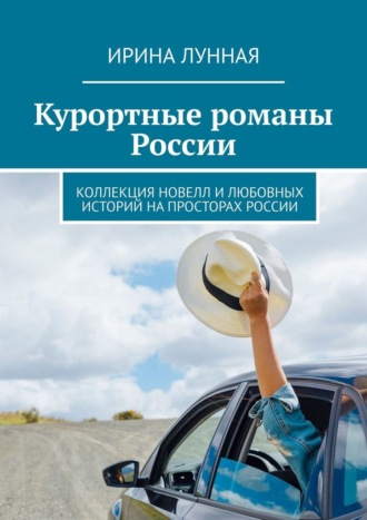 Ирина Лунная. Курортные романы России. Коллекция новелл и любовных историй на просторах России