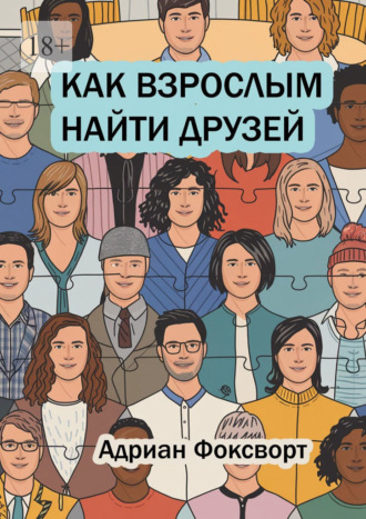 Адриан Фоксворт. Как взрослым найти друзей