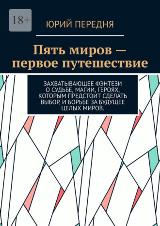 Юрий Передня. Пять миров – первое путешествие. Захватывающее фэнтези о судьбе, магии, героях, которым предстоит сделать выбор, и борьбе за будущее целых миров.