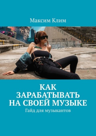 Максим Клим. Как зарабатывать на своей музыке. Гайд для музыкантов