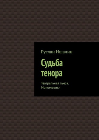 Руслан Ишалин. Судьба тенора. Театральная пьеса. Мономюзикл