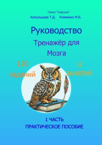 Татьяна Дмитриевна Копыльцова. Руководство. Тренажёр для Мозга. Практическое пособие. 1 часть