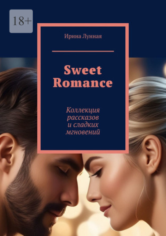 Ирина Лунная. Sweet Romance. Коллекция рассказов и сладких мгновений