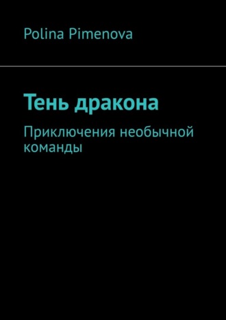 Polina Pimenova. Тень дракона. Приключения необычной команды