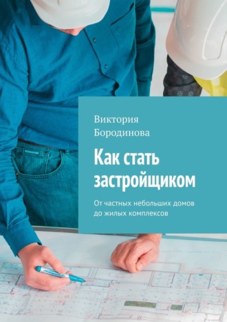 Виктория Бородинова. Как стать застройщиком. От частных небольших домов до жилых комплексов