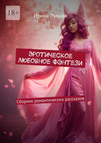 Ирина Лунная. Эротическое любовное фэнтези. Сборник романтических рассказов