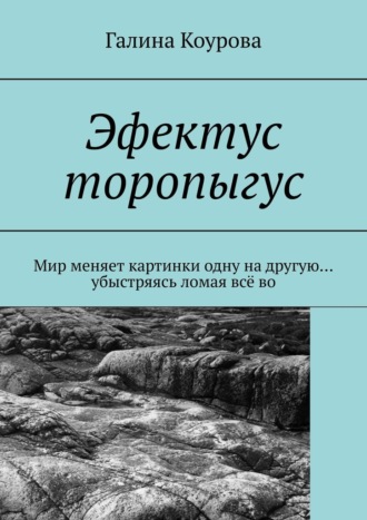 Галина Коурова. Эфектус торопыгус. Мир меняет картинки одну на другую… убыстряясь ломая всё во
