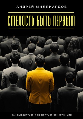 Андрей Миллиардов. Смелость быть первым. Как выделяться и не бояться конкуренции