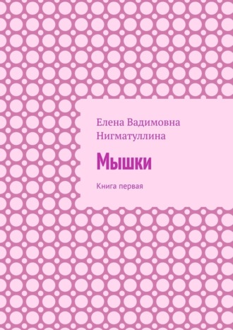 Елена Вадимовна Нигматуллина. Мышки. Книга первая