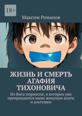 Максим Романов. Жизнь и смерть Агафия Тихоновича. Из быта нормисов, в которых уже превращаются ныне живущие альты и альтушки