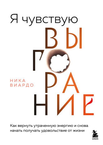 Ника Виардо. Я чувствую выгорание. Как вернуть утраченную энергию и снова начать получать удовольствие от жизни