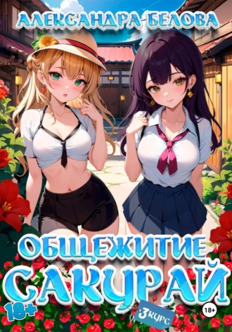 Александра Белова. Общежитие Сакурай. Третий курс 18+