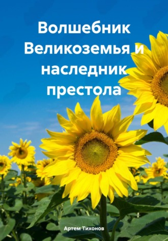 Артем Алексеевич Тихонов. Волшебник Великоземья и наследник престола