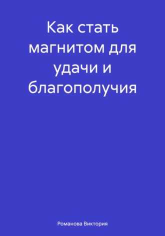 Романова Виктория. Как стать магнитом для удачи и благополучия