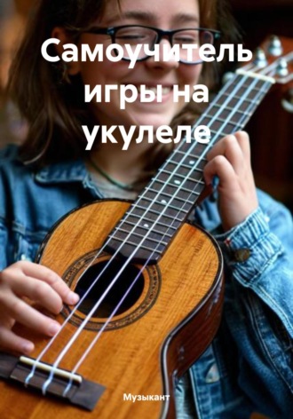 Музыкант. Самоучитель игры на укулеле