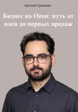 Артемий Граждиан. Бизнес на Ozon: путь от идеи до первых продаж
